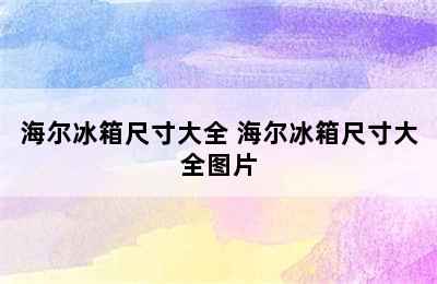 海尔冰箱尺寸大全 海尔冰箱尺寸大全图片